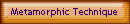 Metamorphic Technique